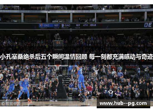 小孔塞桑绝杀后五个瞬间温情回顾 每一刻都充满感动与奇迹