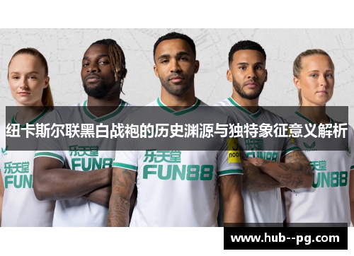 纽卡斯尔联黑白战袍的历史渊源与独特象征意义解析