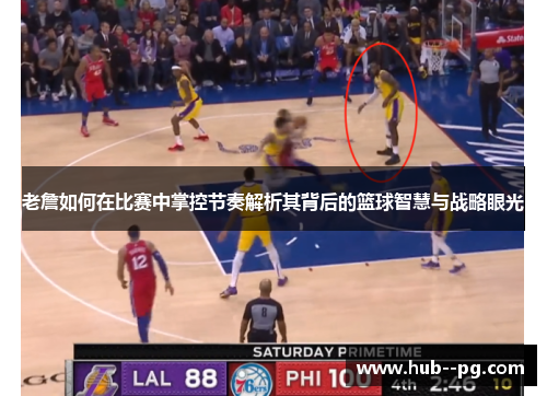 老詹如何在比赛中掌控节奏解析其背后的篮球智慧与战略眼光 老詹如何在比赛中掌控节奏解析其背后的篮球智慧与战略眼光