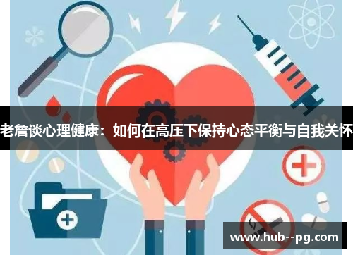 老詹谈心理健康:如何在高压下保持心态平衡与自我关怀 老詹谈心理健康:如何在高压下保持心态平衡与自我关怀