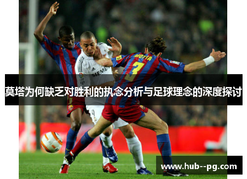 莫塔为何缺乏对胜利的执念分析与足球理念的深度探讨 莫塔为何缺乏对胜利的执念分析与足球理念的深度探讨