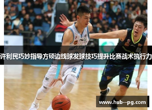 许利民巧妙指导方硕边线球发球技巧提升比赛战术执行力