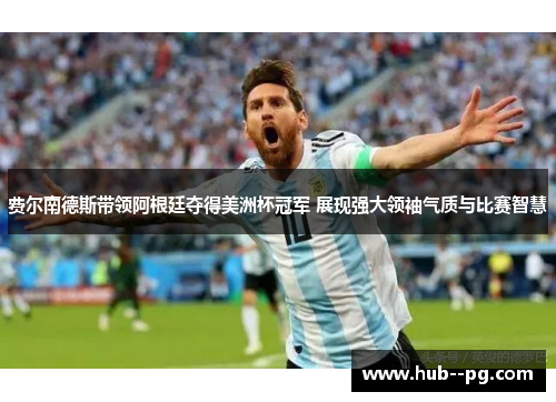 费尔南德斯带领阿根廷夺得美洲杯冠军 展现强大领袖气质与比赛智慧