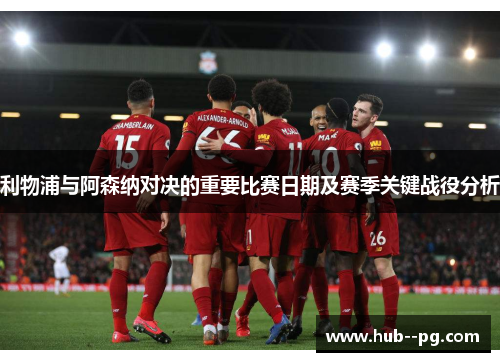 利物浦与阿森纳对决的重要比赛日期及赛季关键战役分析