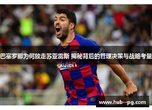 巴塞罗那为何放走苏亚雷斯 揭秘背后的管理决策与战略考量