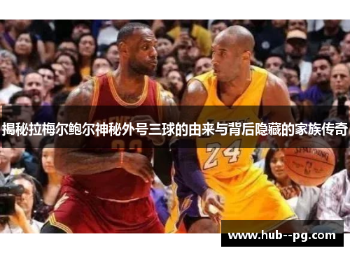 揭秘拉梅尔鲍尔神秘外号三球的由来与背后隐藏的家族传奇