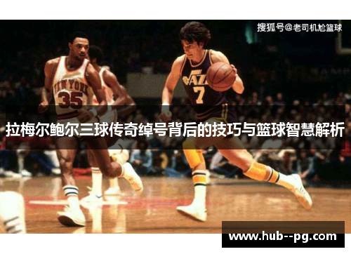 拉梅尔鲍尔三球传奇绰号背后的技巧与篮球智慧解析