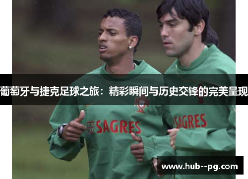 葡萄牙与捷克足球之旅:精彩瞬间与历史交锋的完美呈现 葡萄牙与捷克足球之旅:精彩瞬间与历史交锋的完美呈现
