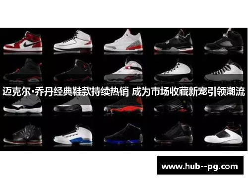 迈克尔·乔丹经典鞋款持续热销 成为市场收藏新宠引领潮流 迈克尔·乔丹经典鞋款持续热销 成为市场收藏新宠引领潮流