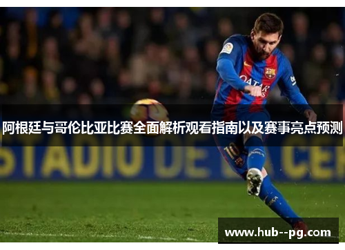 阿根廷与哥伦比亚比赛全面解析观看指南以及赛事亮点预测 阿根廷与哥伦比亚比赛全面解析观看指南以及赛事亮点预测