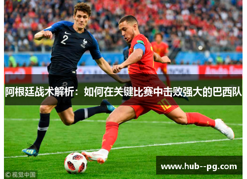 阿根廷战术解析：如何在关键比赛中击败强大的巴西队