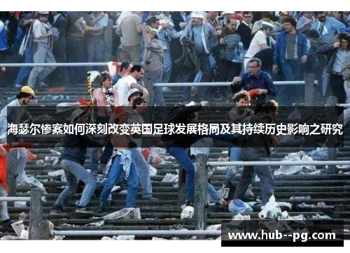 海瑟尔惨案如何深刻改变英国足球发展格局及其持续历史影响之研究