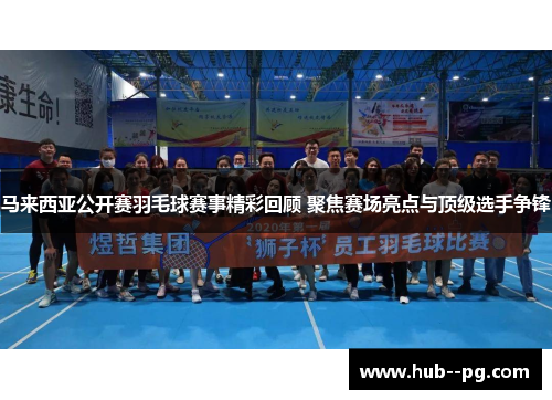 马来西亚公开赛羽毛球赛事精彩回顾 聚焦赛场亮点与顶级选手争锋