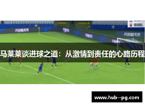 马莱莱谈进球之道：从激情到责任的心路历程