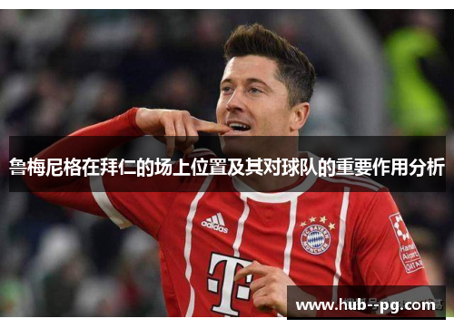 鲁梅尼格在拜仁的场上位置及其对球队的重要作用分析