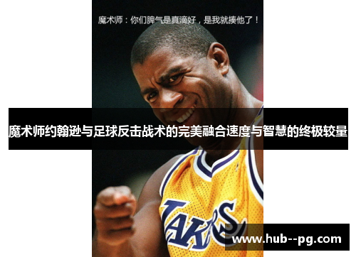 魔术师约翰逊与足球反击战术的完美融合速度与智慧的终极较量