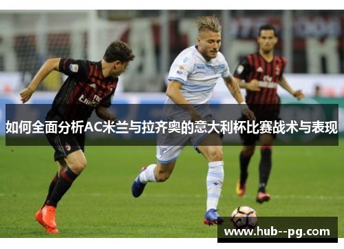 如何全面分析AC米兰与拉齐奥的意大利杯比赛战术与表现