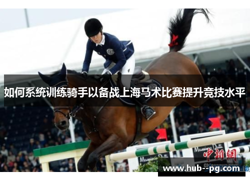 如何系统训练骑手以备战上海马术比赛提升竞技水平