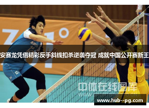 安赛龙凭借精彩反手斜线扣杀逆袭夺冠 成就中国公开赛新王