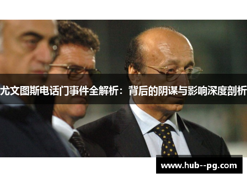 尤文图斯电话门事件全解析:背后的阴谋与影响深度剖析 尤文图斯电话门事件全解析:背后的阴谋与影响深度剖析
