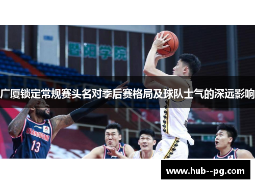 广厦锁定常规赛头名对季后赛格局及球队士气的深远影响