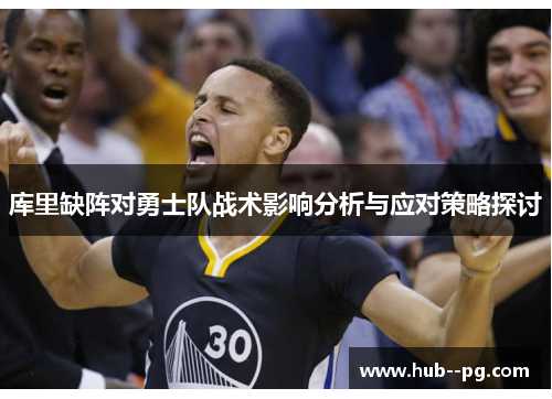 库里缺阵对勇士队战术影响分析与应对策略探讨 库里缺阵对勇士队战术影响分析与应对策略探讨