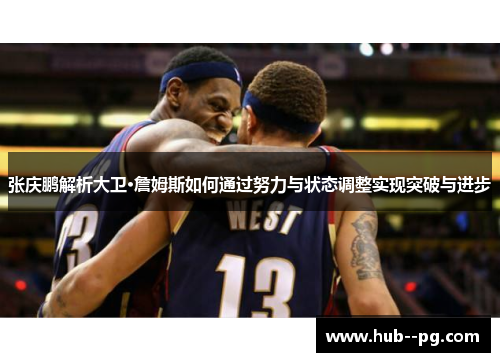张庆鹏解析大卫·詹姆斯如何通过努力与状态调整实现突破与进步 张庆鹏解析大卫·詹姆斯如何通过努力与状态调整实现突破与进步