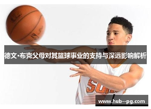 德文·布克父母对其篮球事业的支持与深远影响解析 德文·布克父母对其篮球事业的支持与深远影响解析