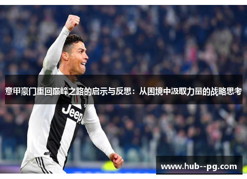 意甲豪门重回巅峰之路的启示与反思:从困境中汲取力量的战略思考 意甲豪门重回巅峰之路的启示与反思:从困境中汲取力量的战略思考