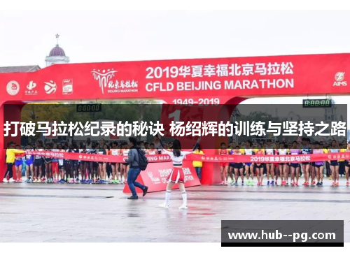 打破马拉松纪录的秘诀 杨绍辉的训练与坚持之路