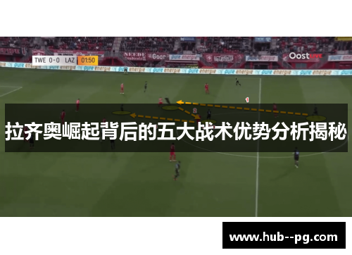 拉齐奥崛起背后的五大战术优势分析揭秘 拉齐奥崛起背后的五大战术优势分析揭秘