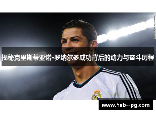 揭秘克里斯蒂亚诺·罗纳尔多成功背后的动力与奋斗历程