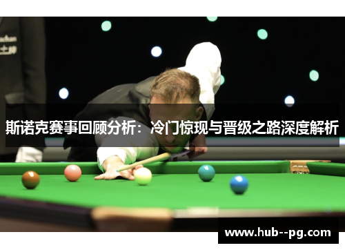 斯诺克赛事回顾分析:冷门惊现与晋级之路深度解析 斯诺克赛事回顾分析:冷门惊现与晋级之路深度解析