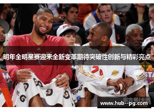 明年全明星赛迎来全新变革期待突破性创新与精彩亮点 明年全明星赛迎来全新变革期待突破性创新与精彩亮点