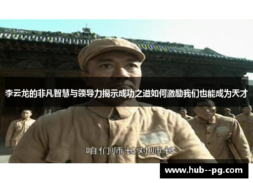 李云龙的非凡智慧与领导力揭示成功之道如何激励我们也能成为天才 李云龙的非凡智慧与领导力揭示成功之道如何激励我们也能成为天才