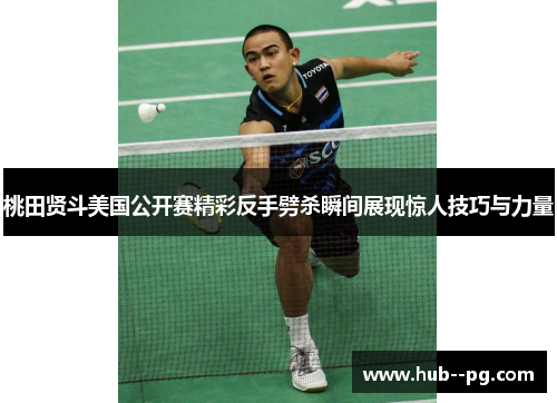 桃田贤斗美国公开赛精彩反手劈杀瞬间展现惊人技巧与力量