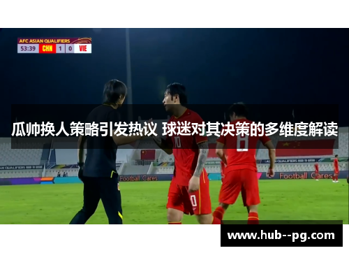 瓜帅换人策略引发热议 球迷对其决策的多维度解读