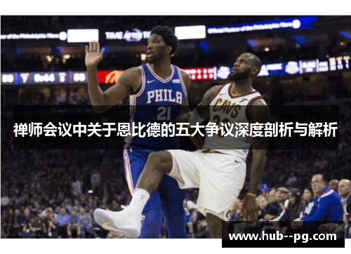 禅师会议中关于恩比德的五大争议深度剖析与解析