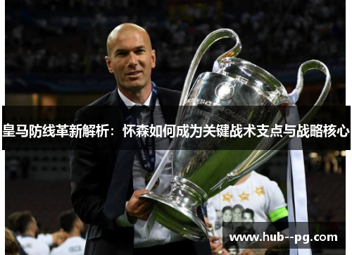 皇马防线革新解析:怀森如何成为关键战术支点与战略核心 皇马防线革新解析:怀森如何成为关键战术支点与战略核心
