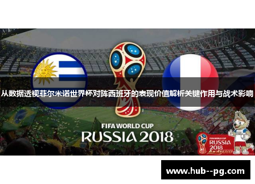 从数据透视菲尔米诺世界杯对阵西班牙的表现价值解析关键作用与战术影响 从数据透视菲尔米诺世界杯对阵西班牙的表现价值解析关键作用与战术影响