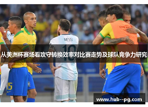 从美洲杯赛场看攻守转换效率对比赛走势及球队竞争力研究 从美洲杯赛场看攻守转换效率对比赛走势及球队竞争力研究