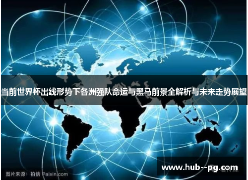 当前世界杯出线形势下各洲强队命运与黑马前景全解析与未来走势展望