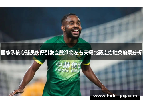 国家队核心球员伤停引发变数谁将左右关键比赛走势胜负前景分析