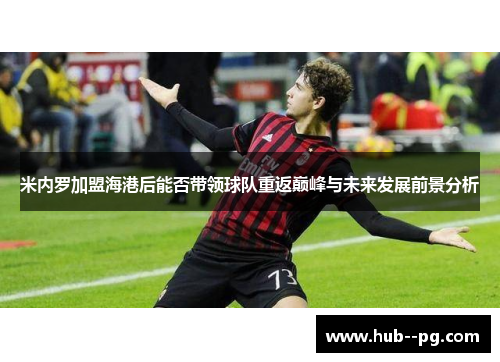 米内罗加盟海港后能否带领球队重返巅峰与未来发展前景分析 米内罗加盟海港后能否带领球队重返巅峰与未来发展前景分析