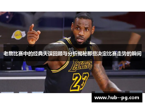 老詹比赛中的经典失误回顾与分析揭秘那些决定比赛走势的瞬间 老詹比赛中的经典失误回顾与分析揭秘那些决定比赛走势的瞬间
