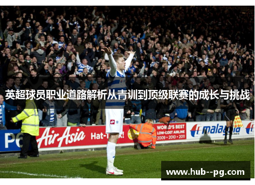 英超球员职业道路解析从青训到顶级联赛的成长与挑战 英超球员职业道路解析从青训到顶级联赛的成长与挑战