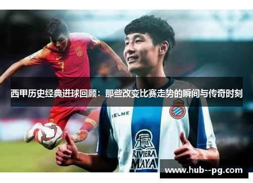 西甲历史经典进球回顾:那些改变比赛走势的瞬间与传奇时刻 西甲历史经典进球回顾:那些改变比赛走势的瞬间与传奇时刻