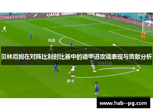 贝林厄姆在对阵比利时比赛中的德甲进攻端表现与贡献分析