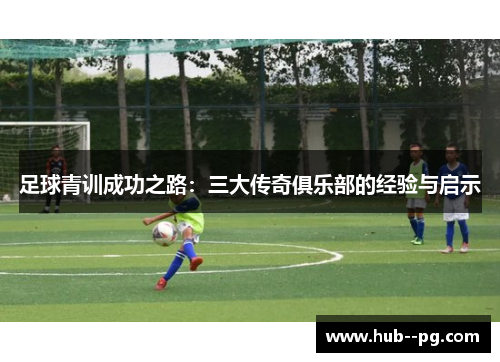 足球青训成功之路：三大传奇俱乐部的经验与启示