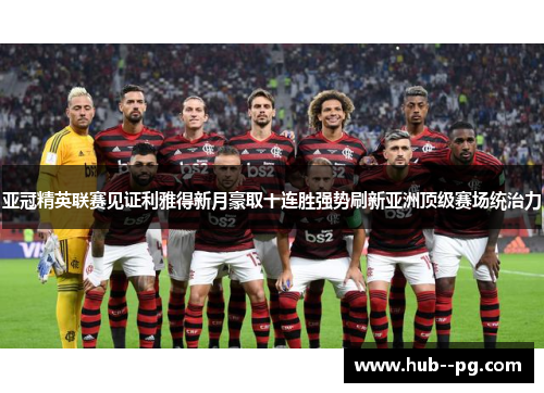 亚冠精英联赛见证利雅得新月豪取十连胜强势刷新亚洲顶级赛场统治力 亚冠精英联赛见证利雅得新月豪取十连胜强势刷新亚洲顶级赛场统治力